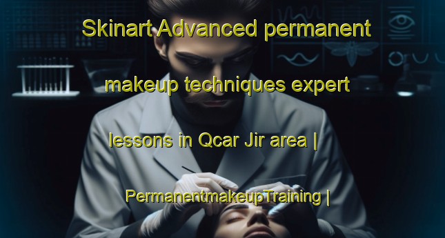Skinart Advanced permanent makeup techniques expert lessons in Qcar Jir area | PermanentmakeupTraining | PermanentmakeupClasses | SkinartTraining-Morocco